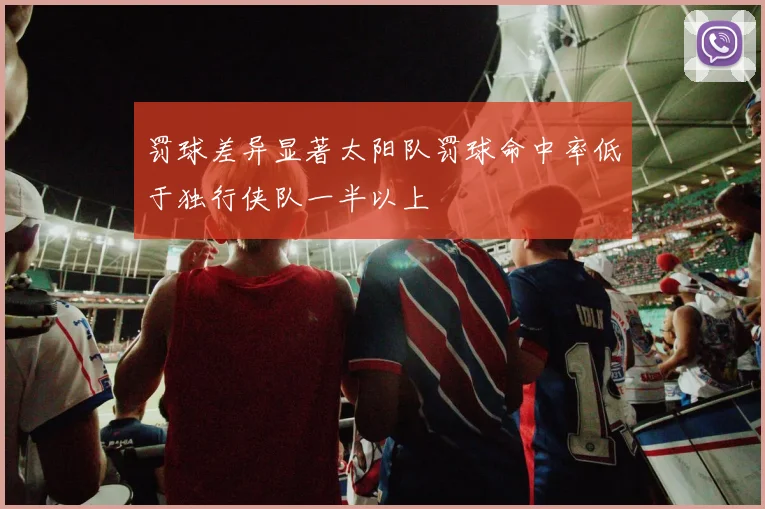 罚球差异显著太阳队罚球命中率低于独行侠队一半以上